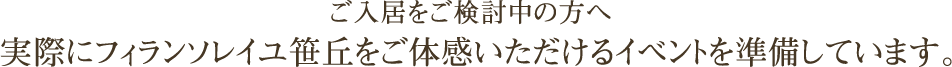 ご入居をご検討中の方へ実際にフィランソレイユ笹丘をご体感いただけるイベントを準備しています。