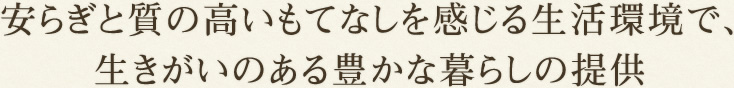 安らぎと質の高いもてなしを感じる生活環境で、生きがいのある豊かな暮らしの提供