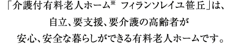 「介護付有料老人ホーム　フィランソレイユ笹丘」は、自立、要支援、要介護の高齢者が安心、安全な暮らしができる有料老人ホームです。