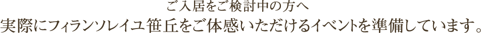 ご入居をご検討中の方へ実際にフィランソレイユ笹丘をご体感いただけるイベントを準備しています。