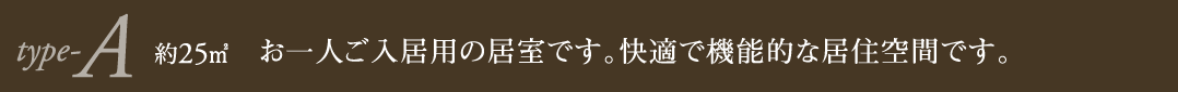 type-A 約25㎡ お一人ご入居用の居室です。快適で機能的な居住空間です。