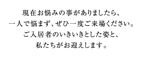 現在お悩みの事がありましたら、一人で悩まず、ぜひ一度ご来場ください。